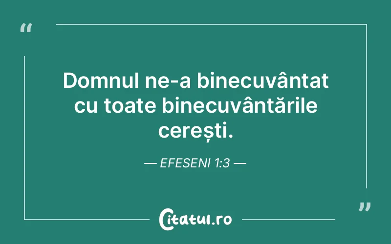 Domnul ne-a binecuvântat cu toate binecuvântările cerești. Efeseni 1:3