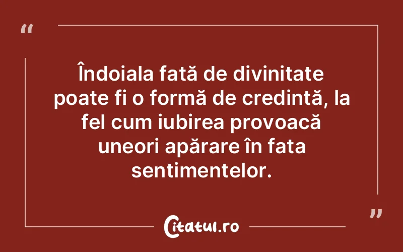 Îndoiala față de divinitate poate fi o formă de credință, la fel cum iubirea provoacă uneori apărare în fața sentimentelor.