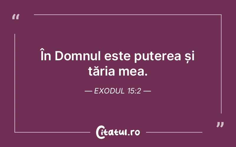 În Domnul este puterea și tăria mea. Exodul 15:2