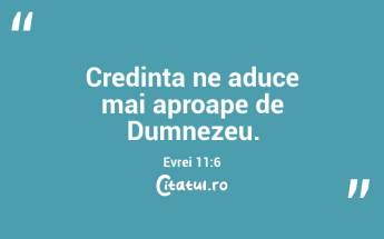 Credința ne aduce mai aproape de Dumnezeu. Evrei 11:6...