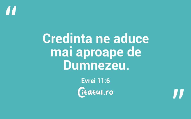 Credința ne aduce mai aproape de Dumnezeu. Evrei 11:6
