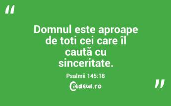 Domnul este aproape de toți cei care îl caută cu sinceritate. Psalmii 145:18...