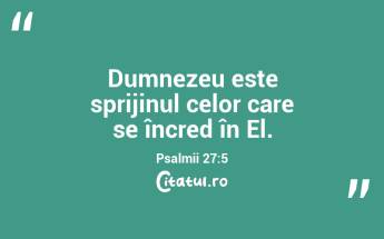 Dumnezeu este sprijinul celor care se încred în El. Psalmii 27:5...