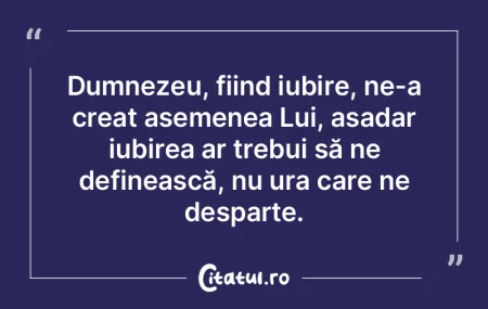 Dumnezeu, fiind iubire, ne-a creat aseme... Dumnezeu, fiind iubire, ne-a creat aseme...