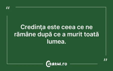 Credinţa este ceea ce ne rămâne după... Credinţa este ceea ce ne rămâne după...