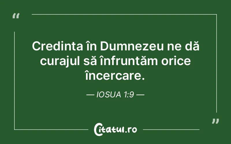 Credința în Dumnezeu ne dă curajul să înfruntăm orice încercare. Iosua 1:9