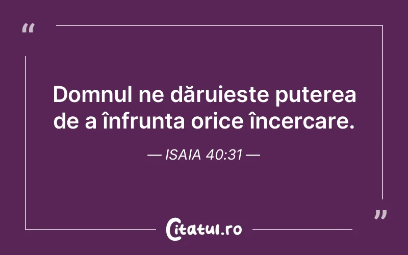 Domnul ne dăruiește puterea de a înfrunta orice încercare. Isaia 40:31