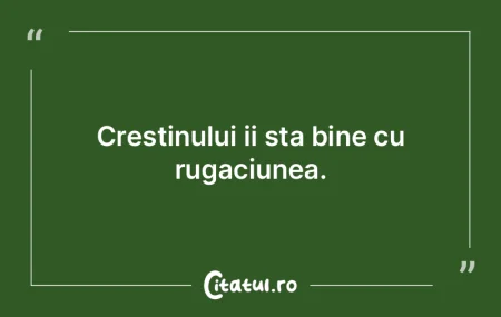 Crestinului ii sta bine cu rugaciunea. Crestinului ii sta bine cu rugaciunea.