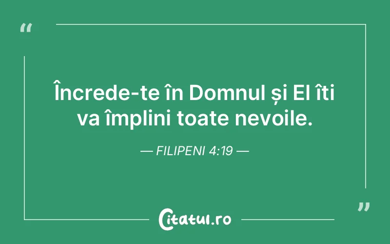 Încrede-te în Domnul și El îți va împlini toate nevoile. Filipeni 4:19