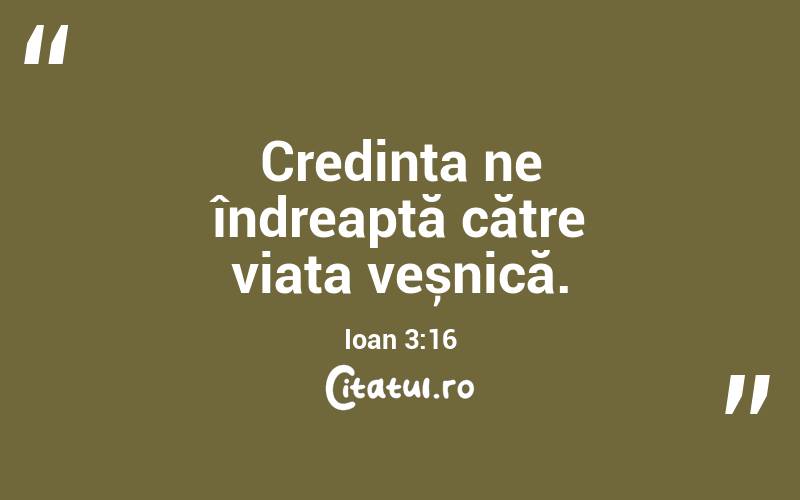 Credința ne îndreaptă către viața veșnică. Ioan 3:16
