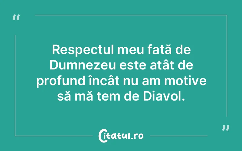 Respectul meu față de Dumnezeu este atât de profund încât nu am motive să mă tem de Diavol.