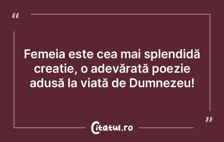 Femeia este cea mai splendidă creație,... Femeia este cea mai splendidă creație,...