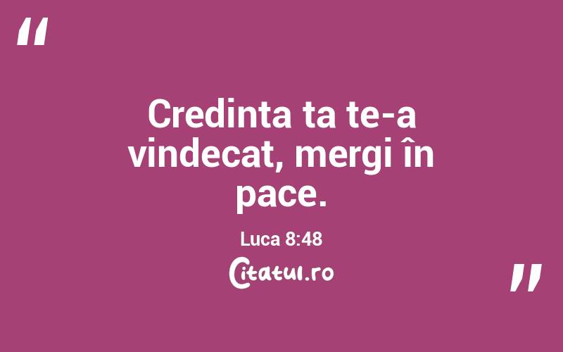 Credința ta te-a vindecat, mergi în pace. Luca 8:48
