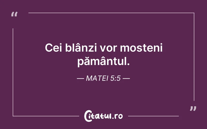 Cei blânzi vor moșteni pământul. Matei 5:5