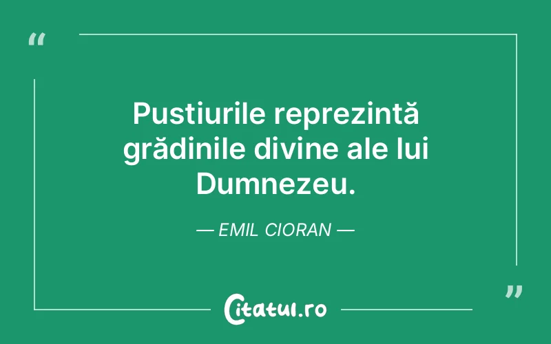 Pustiurile reprezintă grădinile divine ale lui Dumnezeu. Emil Cioran