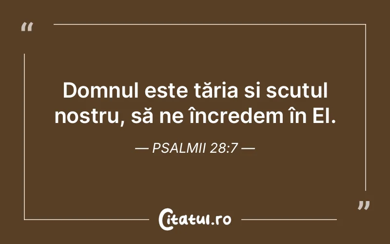 Domnul este tăria și scutul nostru, să ne încredem în El. Psalmii 28:7