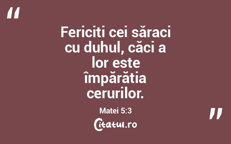 Fericiți cei săraci cu duhul, căci a lor este împărăția cerurilor. Matei 5:3