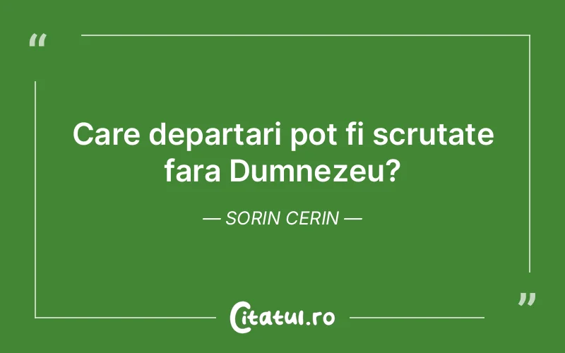 Care departari pot fi scrutate fara Dumnezeu?	Sorin Cerin
