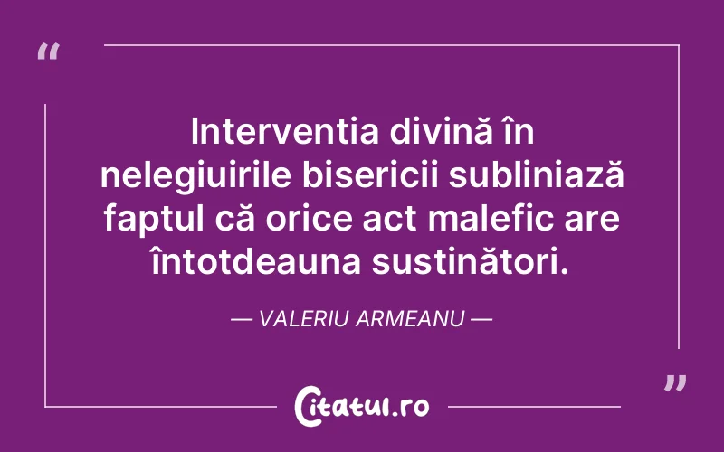 Intervenția divină în nelegiuirile bisericii subliniază faptul că orice act malefic are întotdeauna susținători. Valeriu Armeanu
