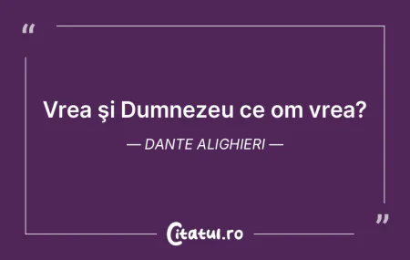 Vrea ÅŸi Dumnezeu ce om vrea? Dante Alig... Vrea ÅŸi Dumnezeu ce om vrea? Dante Alig...