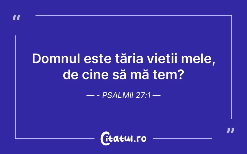 Domnul este tăria vieții mele, de cine să mă tem? - Psalmii 27:1