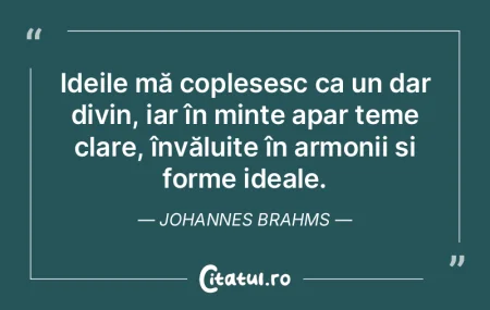 Ideile mă copleșesc ca un dar divin, i... Ideile mă copleșesc ca un dar divin, i...