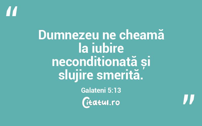 Dumnezeu ne cheamă la iubire necondiționată și slujire smerită. Galateni 5:13
