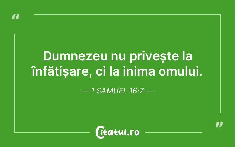 Dumnezeu nu privește la înfățișare, ci la inima omului. 1 Samuel 16:7