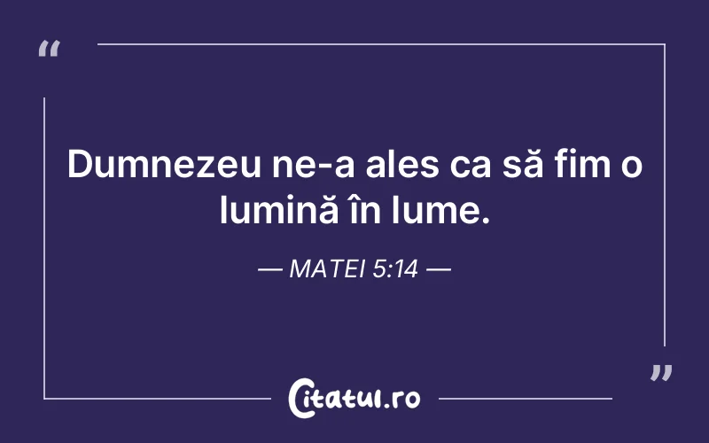 Dumnezeu ne-a ales ca să fim o lumină în lume. Matei 5:14