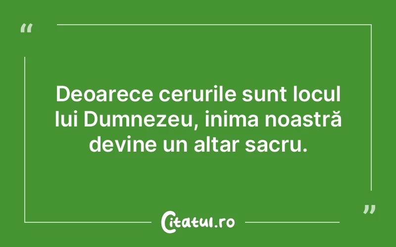 Deoarece cerurile sunt locul lui Dumnezeu, inima noastră devine un altar sacru.