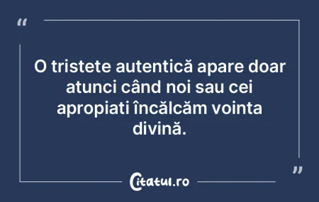 O tristețe autentică apare doar atunci...