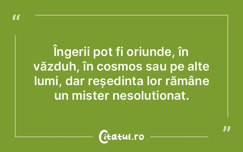 Îngerii pot fi oriunde, în văzduh, în cosmos sau pe alte lumi, dar reședința lor rămâne un mister nesoluționat.