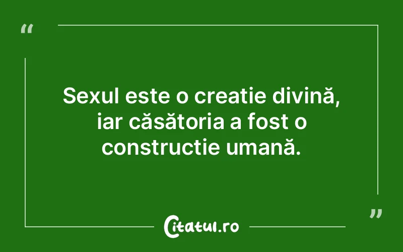 Sexul este o creație divină, iar căsătoria a fost o construcție umană.
