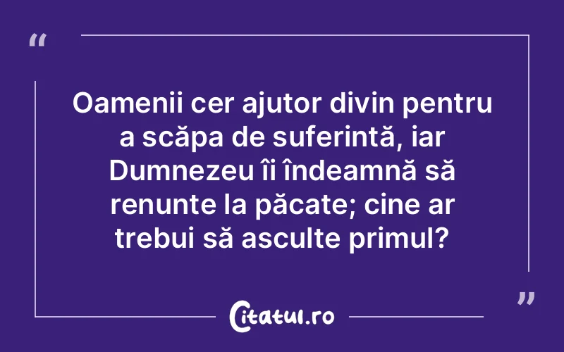 Oamenii cer ajutor divin pentru a scăpa de suferință, iar Dumnezeu îi îndeamnă să renunțe la păcate; cine ar trebui să asculte primul?