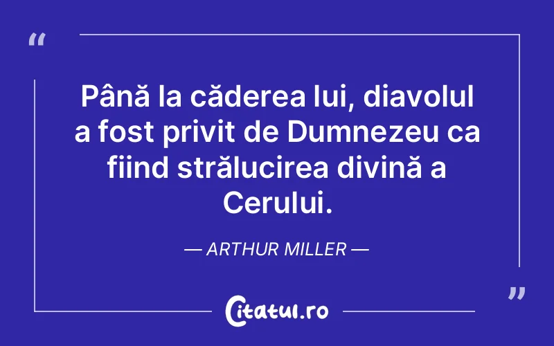 Până la căderea lui, diavolul a fost privit de Dumnezeu ca fiind strălucirea divină a Cerului. Arthur Miller