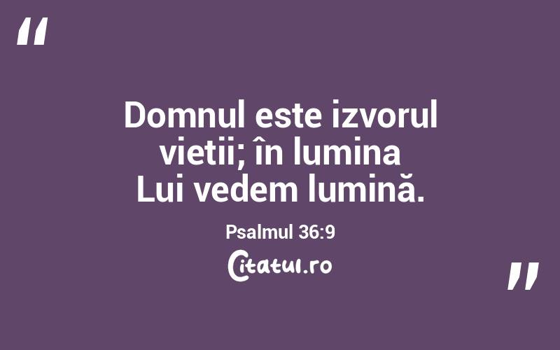 Domnul este izvorul vieții; în lumina Lui vedem lumină. Psalmul 36:9