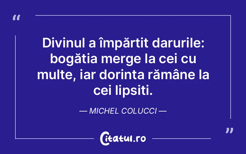 Divinul a împărțit darurile: bogăția merge la cei cu multe, iar dorința rămâne la cei lipsiți. Michel Colucci