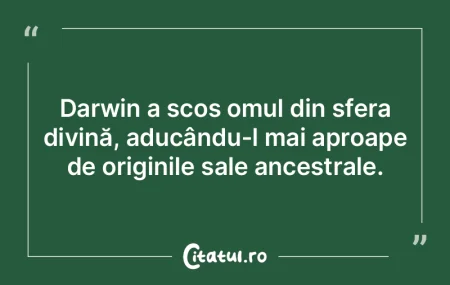Darwin a scos omul din sfera divină, ad...