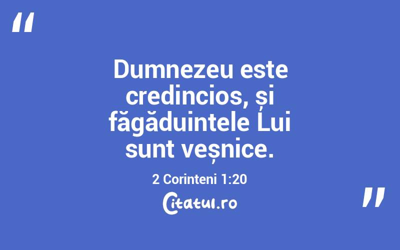 Dumnezeu este credincios, și făgăduințele Lui sunt veșnice. 2 Corinteni 1:20