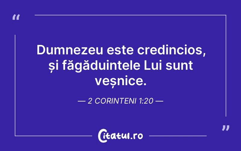Dumnezeu este credincios, și făgăduințele Lui sunt veșnice. 2 Corinteni 1:20
