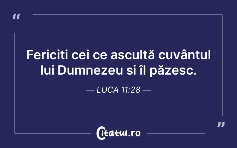 Fericiți cei ce ascultă cuvântul lui Dumnezeu și îl păzesc. Luca 11:28