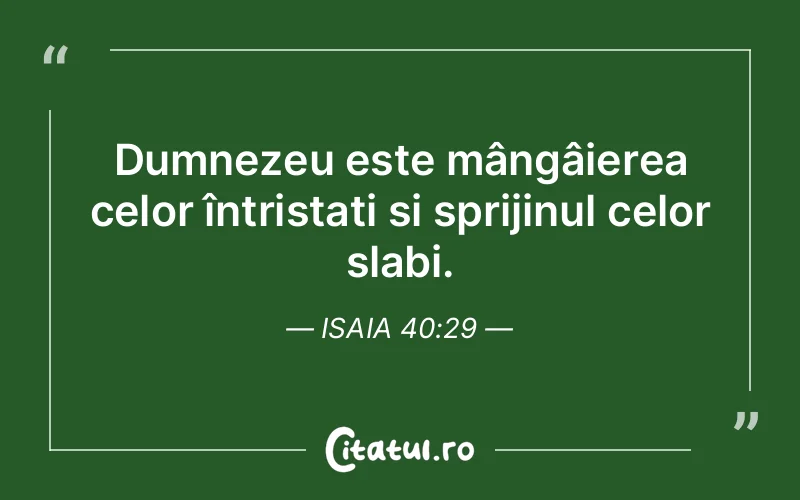 Dumnezeu este mângâierea celor întristați și sprijinul celor slabi. Isaia 40:29