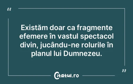 Existăm doar ca fragmente efemere în v... Existăm doar ca fragmente efemere în v...