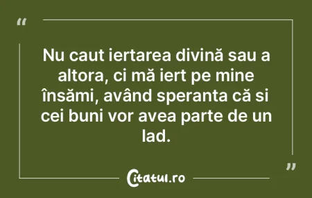 Nu caut iertarea divină sau a altora, c... Nu caut iertarea divină sau a altora, c...