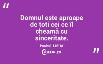 Domnul este aproape de toți cei ce îl cheamă cu sinceritate. Psalmii 145:18...