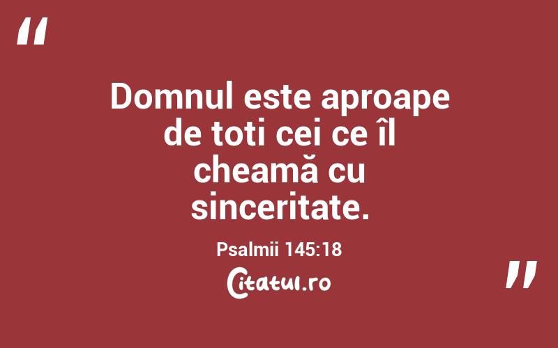Domnul este aproape de toți cei ce îl cheamă cu sinceritate. Psalmii 145:18