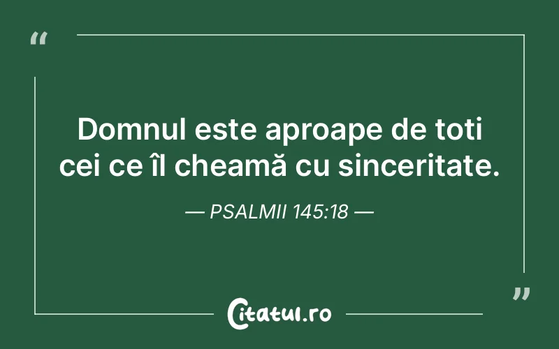 Domnul este aproape de toți cei ce îl cheamă cu sinceritate. Psalmii 145:18