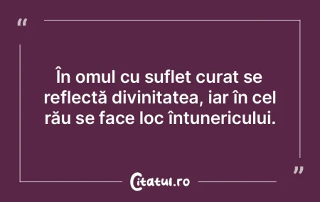În omul cu suflet curat se reflectă di...
