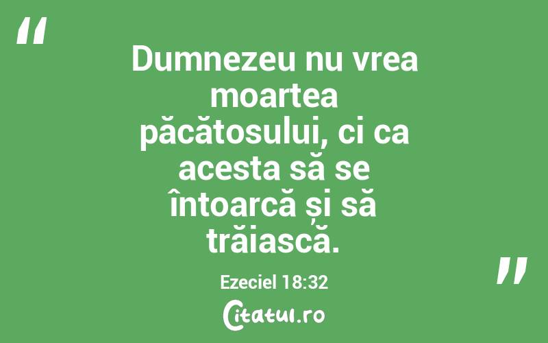 Dumnezeu nu vrea moartea păcătosului, ci ca acesta să se întoarcă și să trăiască. Ezeciel 18:32