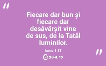 Fiecare dar bun și fiecare dar desăvârșit vine de sus, de la Tatăl luminilor. Iacov 1:17...